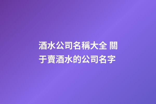 酒水公司名稱大全 關于賣酒水的公司名字-第1張-公司起名-玄機派